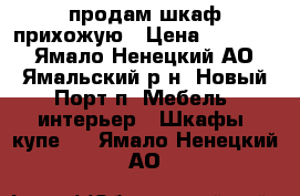 продам шкаф прихожую › Цена ­ 15 000 - Ямало-Ненецкий АО, Ямальский р-н, Новый Порт п. Мебель, интерьер » Шкафы, купе   . Ямало-Ненецкий АО